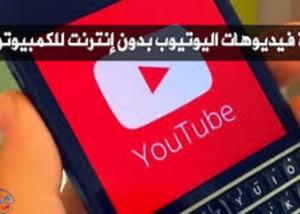 تصفح اليوتوب دون إنترنت